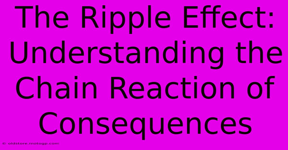 The Ripple Effect: Understanding The Chain Reaction Of Consequences