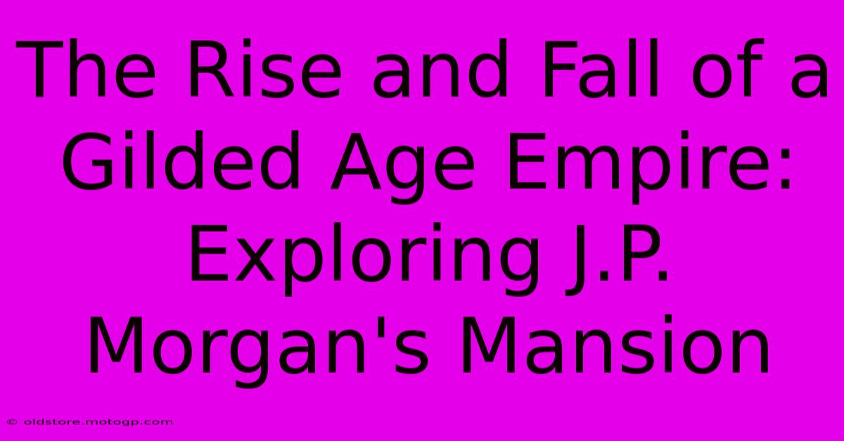 The Rise And Fall Of A Gilded Age Empire: Exploring J.P. Morgan's Mansion