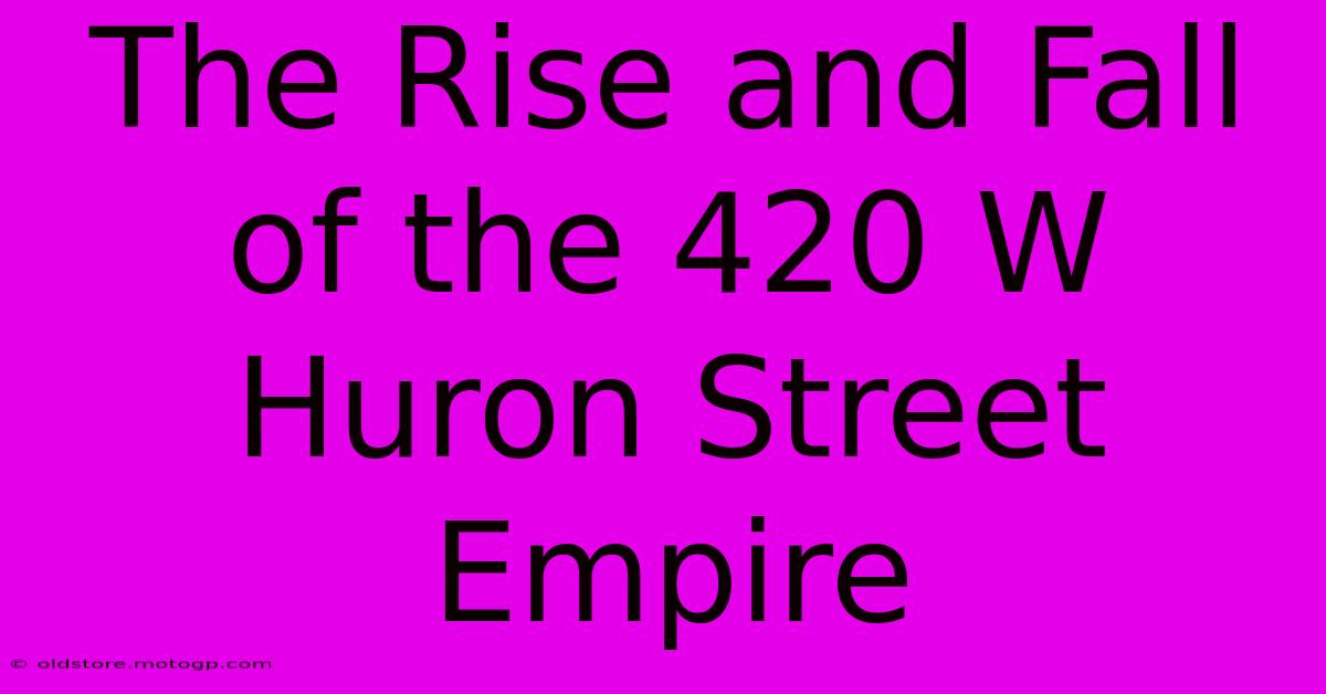 The Rise And Fall Of The 420 W Huron Street Empire