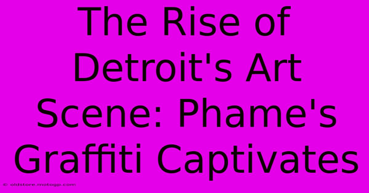 The Rise Of Detroit's Art Scene: Phame's Graffiti Captivates