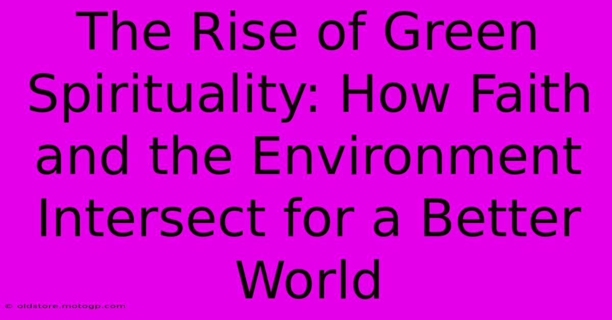 The Rise Of Green Spirituality: How Faith And The Environment Intersect For A Better World