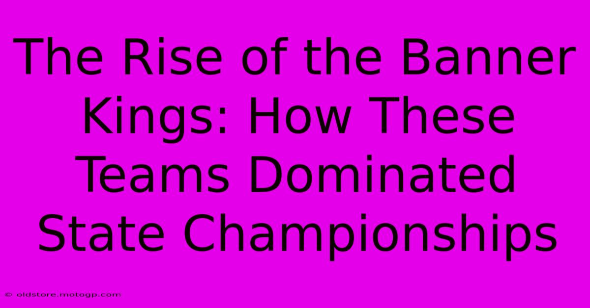 The Rise Of The Banner Kings: How These Teams Dominated State Championships