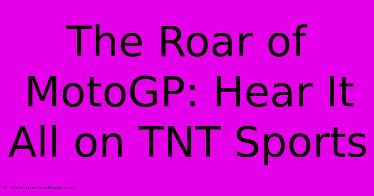 The Roar Of MotoGP: Hear It All On TNT Sports