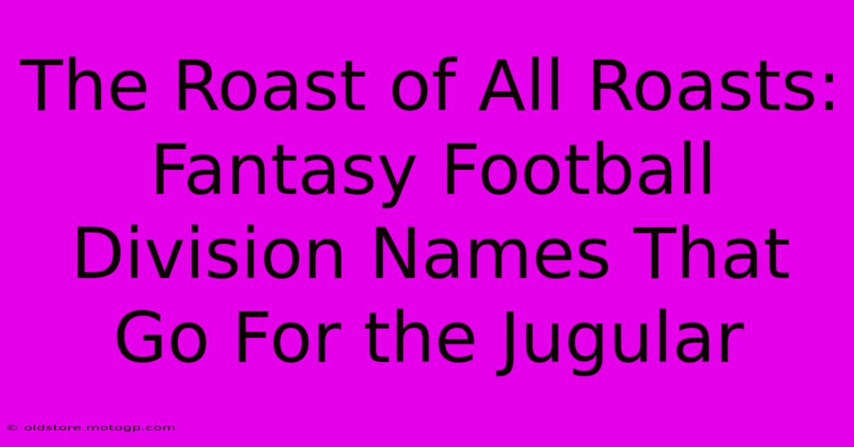 The Roast Of All Roasts: Fantasy Football Division Names That Go For The Jugular