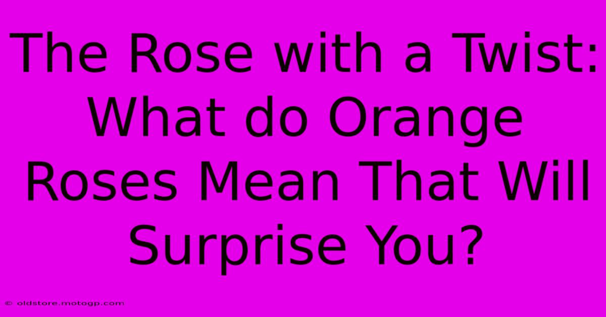 The Rose With A Twist: What Do Orange Roses Mean That Will Surprise You?