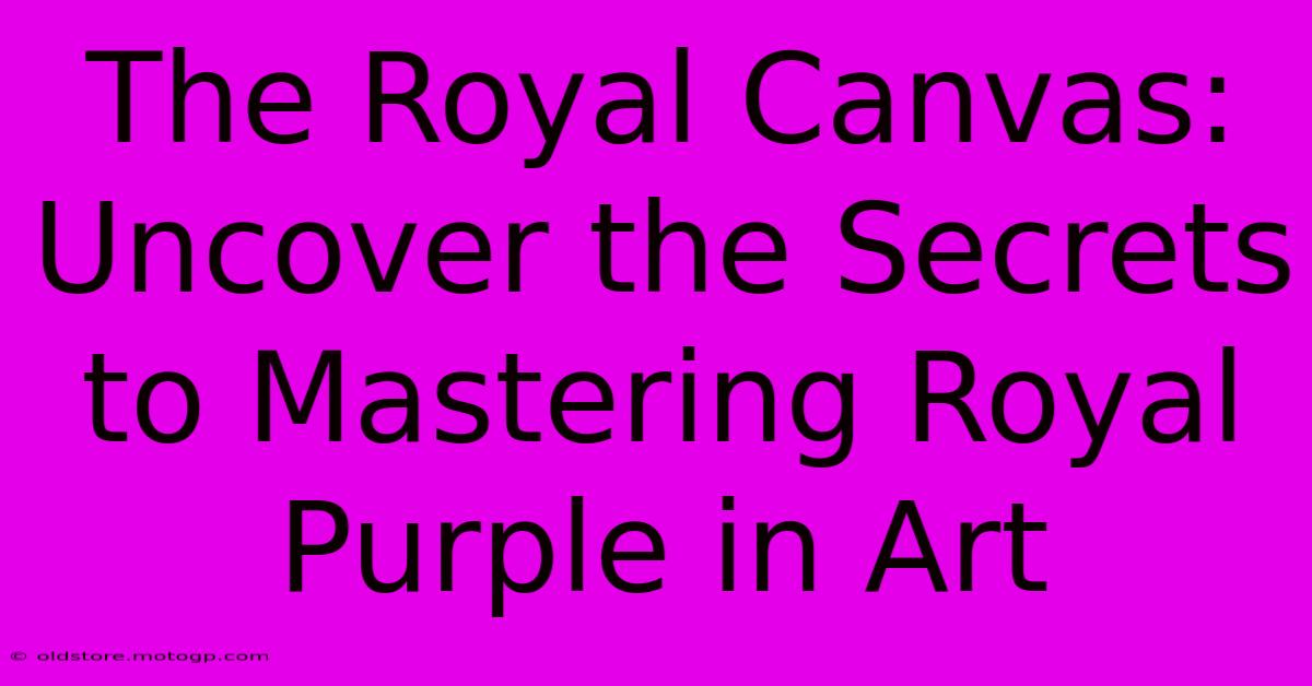 The Royal Canvas: Uncover The Secrets To Mastering Royal Purple In Art