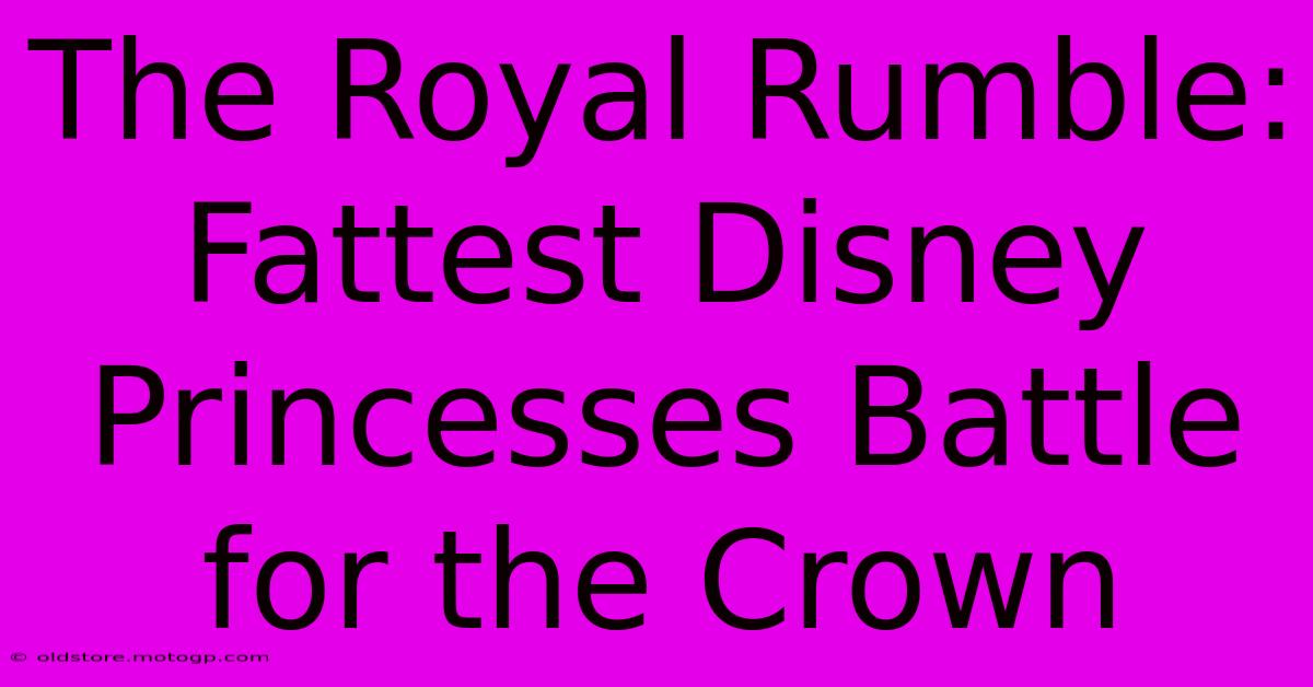 The Royal Rumble: Fattest Disney Princesses Battle For The Crown