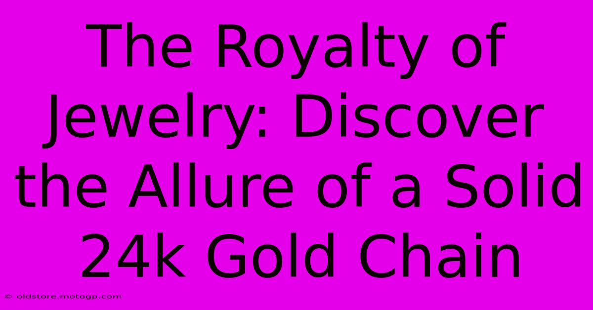 The Royalty Of Jewelry: Discover The Allure Of A Solid 24k Gold Chain