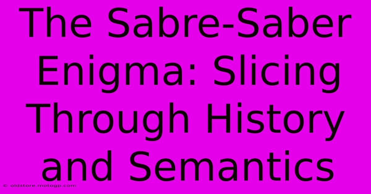 The Sabre-Saber Enigma: Slicing Through History And Semantics