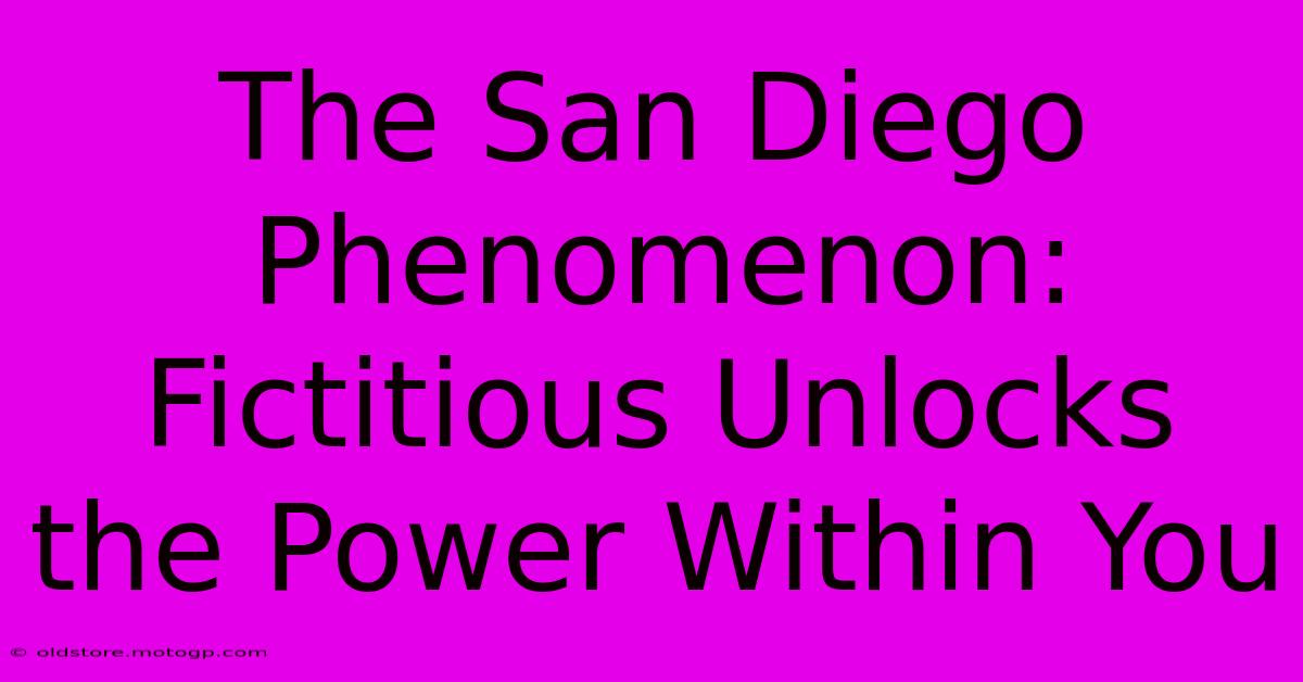 The San Diego Phenomenon: Fictitious Unlocks The Power Within You