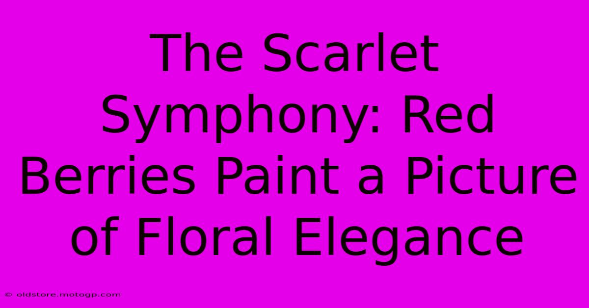 The Scarlet Symphony: Red Berries Paint A Picture Of Floral Elegance