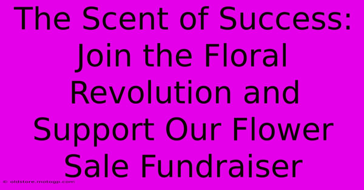 The Scent Of Success: Join The Floral Revolution And Support Our Flower Sale Fundraiser