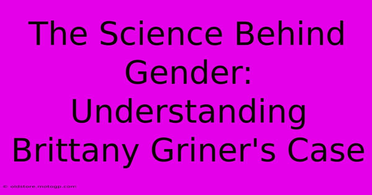 The Science Behind Gender: Understanding Brittany Griner's Case