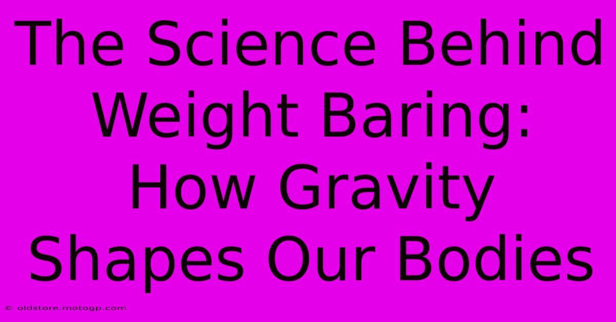 The Science Behind Weight Baring: How Gravity Shapes Our Bodies