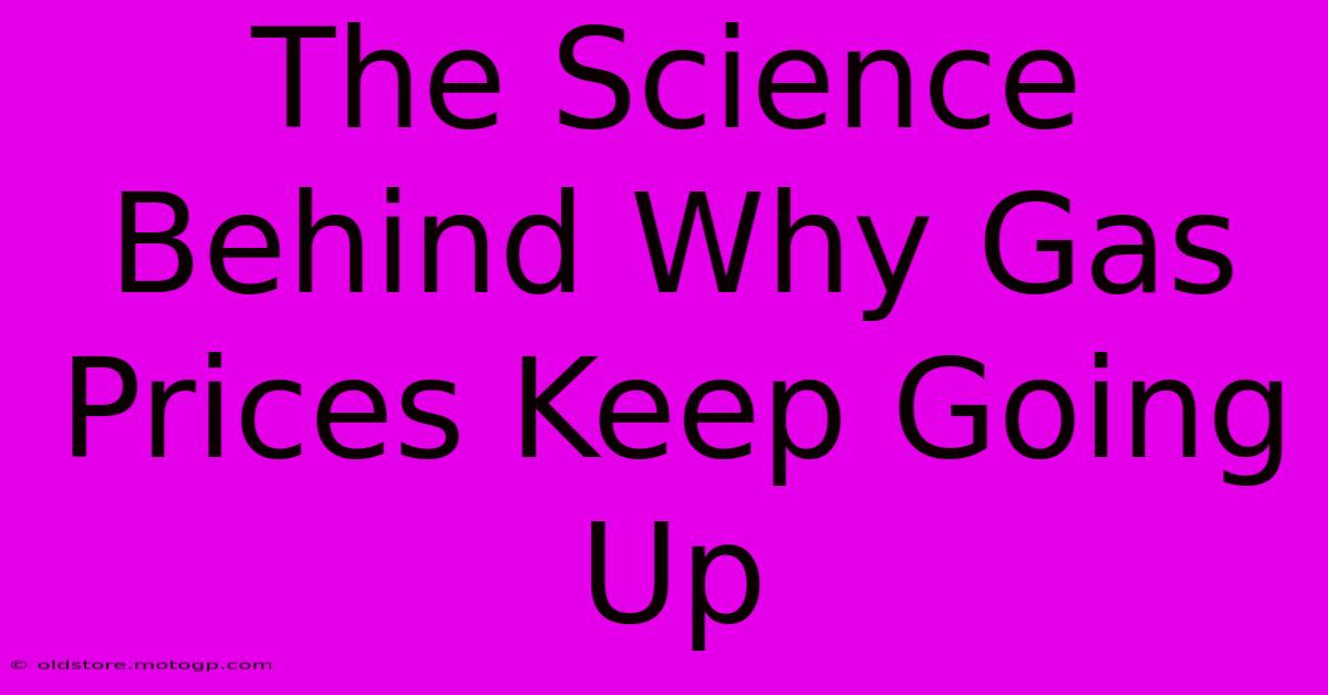 The Science Behind Why Gas Prices Keep Going Up