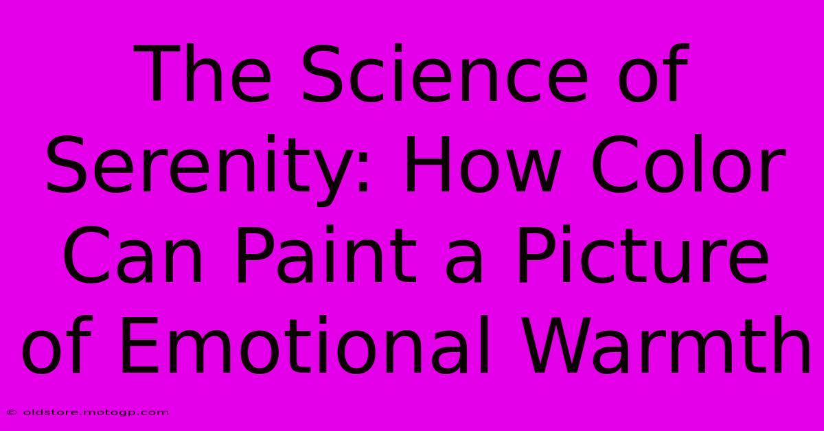 The Science Of Serenity: How Color Can Paint A Picture Of Emotional Warmth