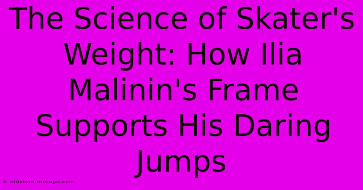 The Science Of Skater's Weight: How Ilia Malinin's Frame Supports His Daring Jumps