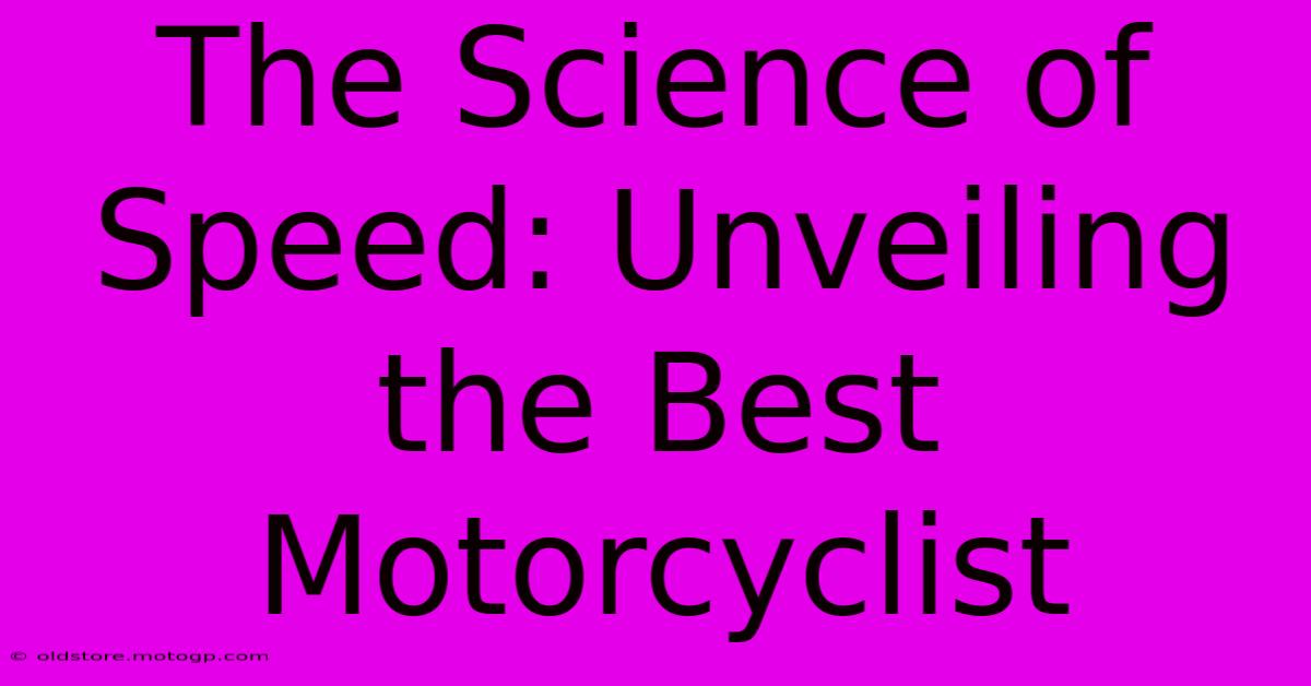 The Science Of Speed: Unveiling The Best Motorcyclist