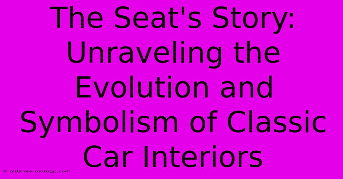 The Seat's Story: Unraveling The Evolution And Symbolism Of Classic Car Interiors