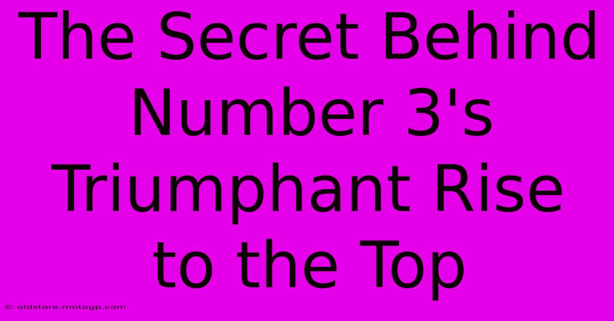 The Secret Behind Number 3's Triumphant Rise To The Top