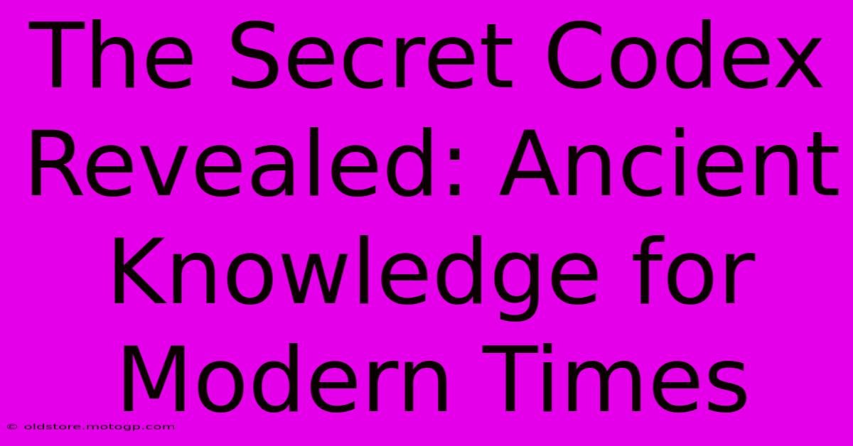 The Secret Codex Revealed: Ancient Knowledge For Modern Times