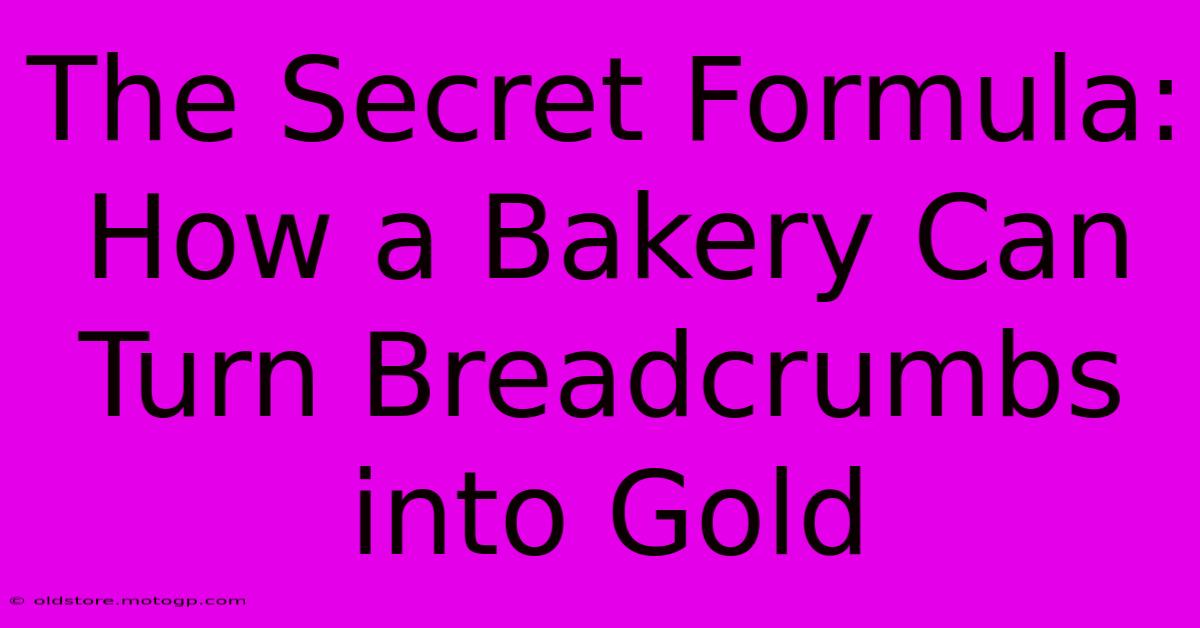 The Secret Formula: How A Bakery Can Turn Breadcrumbs Into Gold