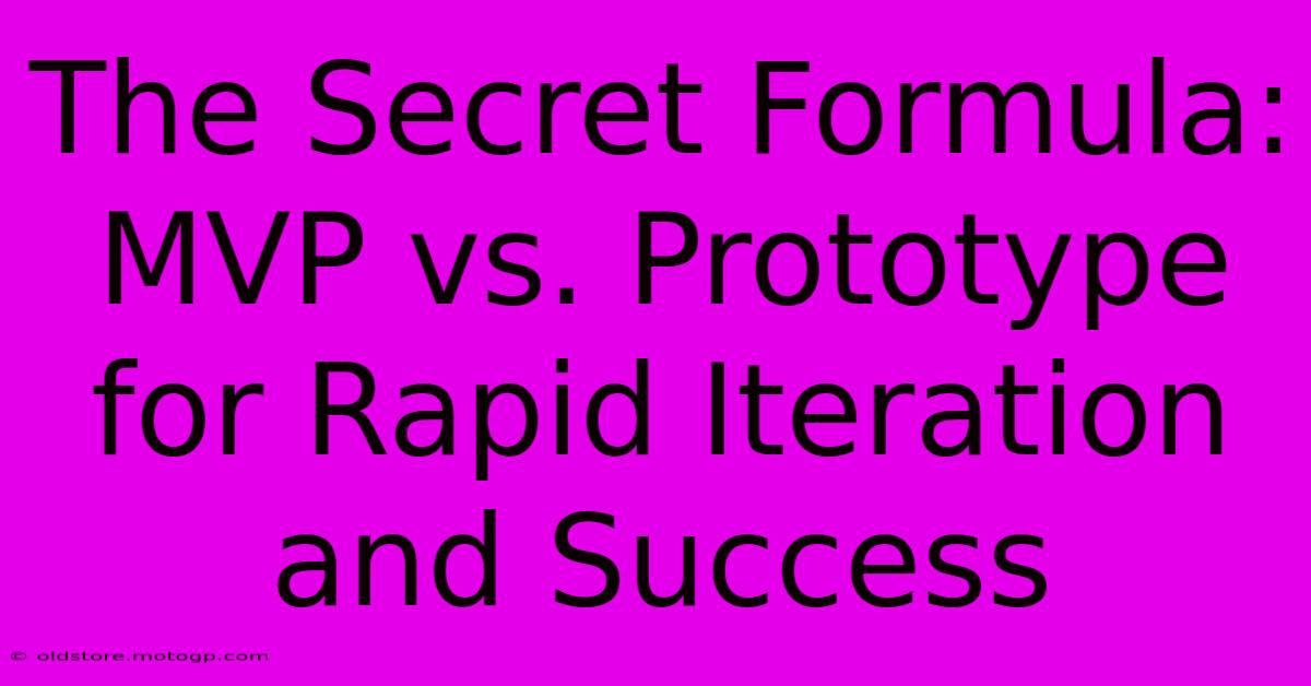 The Secret Formula: MVP Vs. Prototype For Rapid Iteration And Success