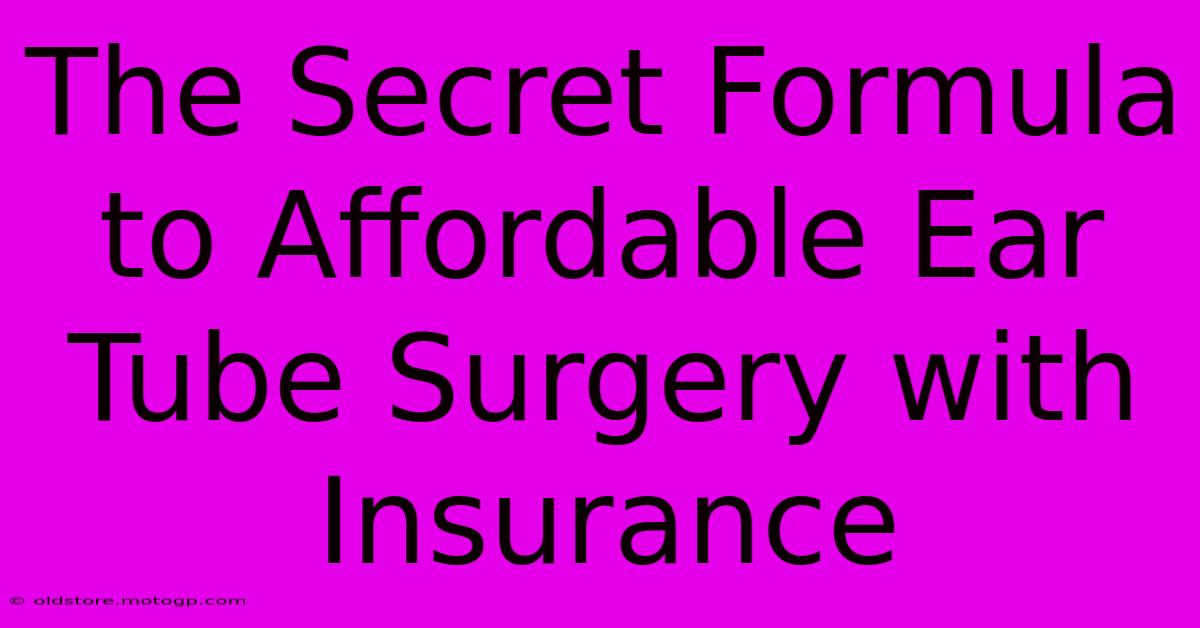 The Secret Formula To Affordable Ear Tube Surgery With Insurance