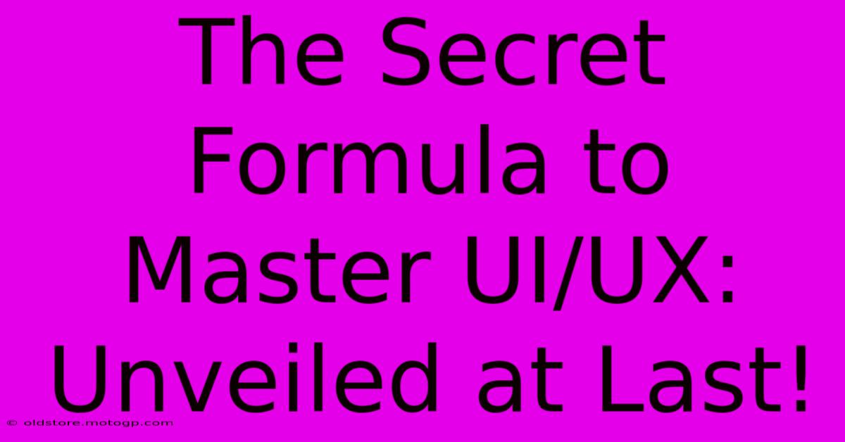 The Secret Formula To Master UI/UX: Unveiled At Last!