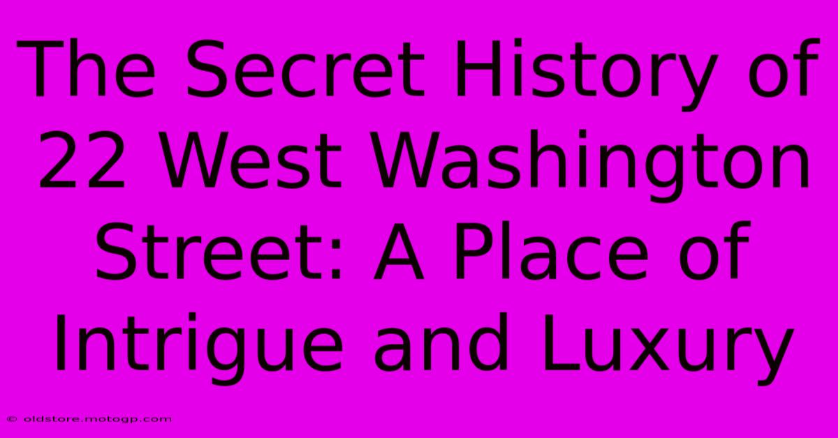 The Secret History Of 22 West Washington Street: A Place Of Intrigue And Luxury