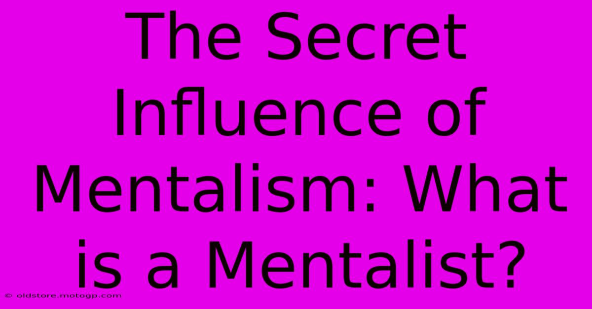 The Secret Influence Of Mentalism: What Is A Mentalist?