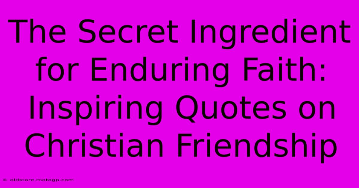 The Secret Ingredient For Enduring Faith: Inspiring Quotes On Christian Friendship