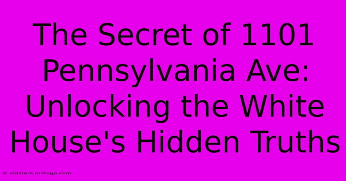 The Secret Of 1101 Pennsylvania Ave: Unlocking The White House's Hidden Truths