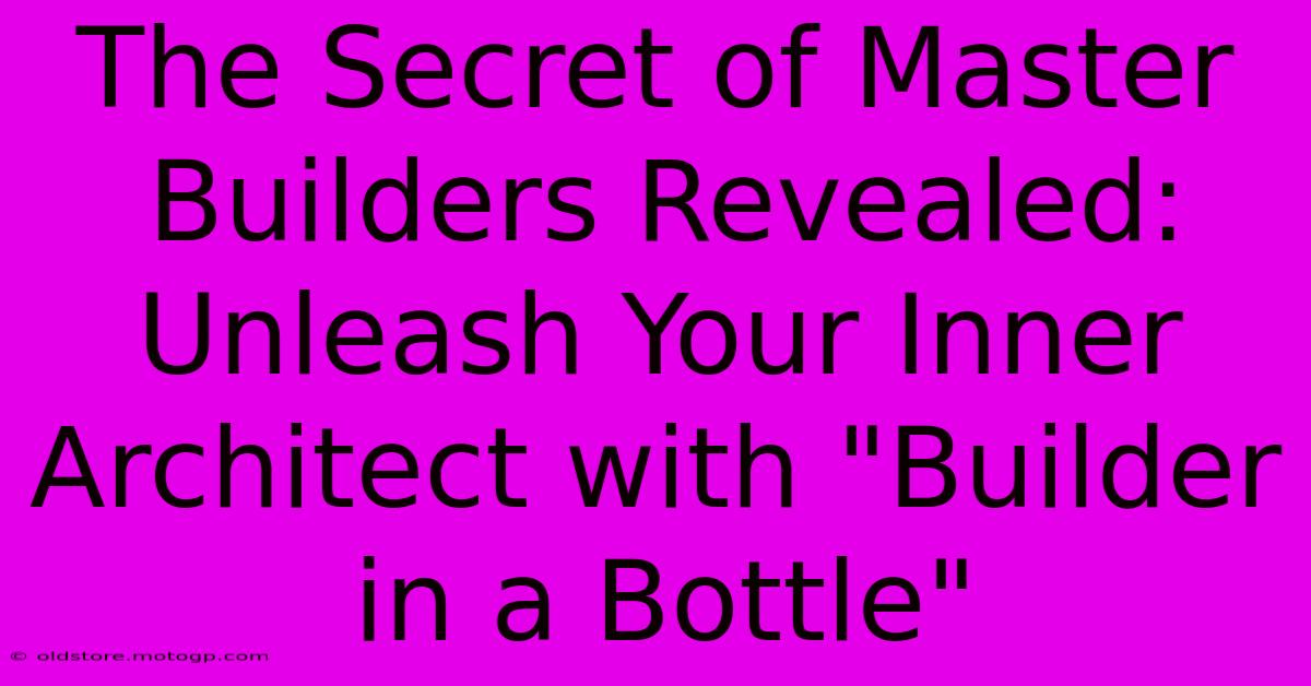 The Secret Of Master Builders Revealed: Unleash Your Inner Architect With 