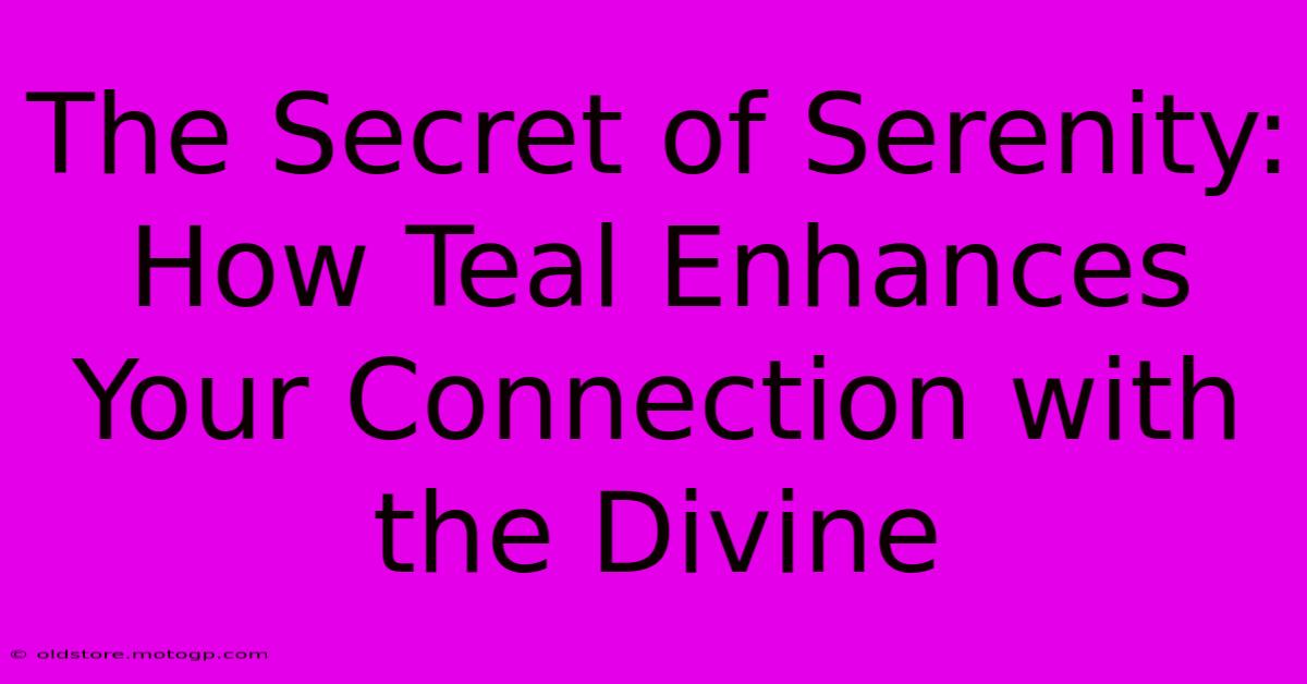 The Secret Of Serenity: How Teal Enhances Your Connection With The Divine