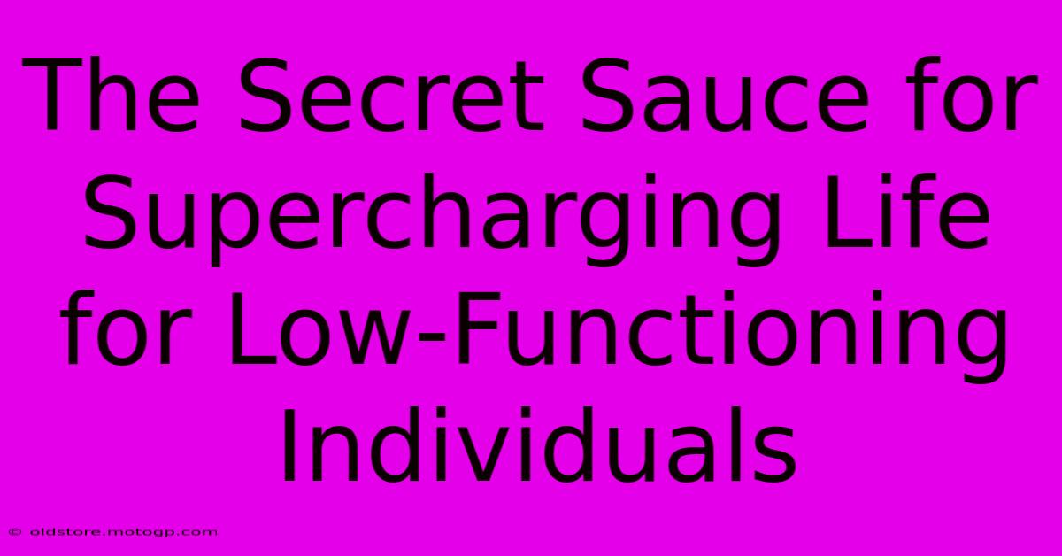 The Secret Sauce For Supercharging Life For Low-Functioning Individuals