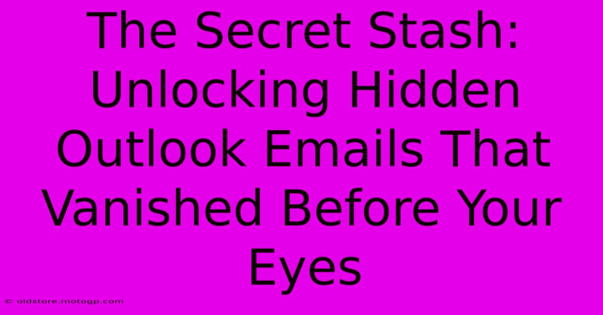 The Secret Stash: Unlocking Hidden Outlook Emails That Vanished Before Your Eyes