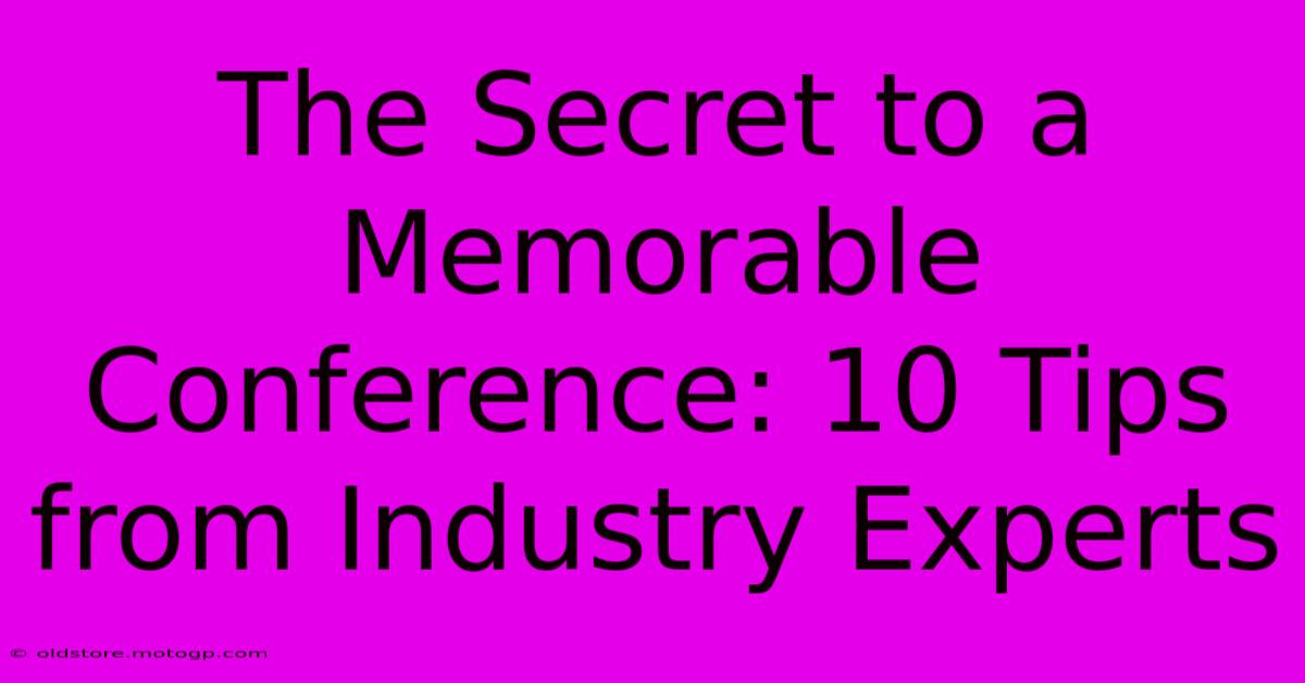 The Secret To A Memorable Conference: 10 Tips From Industry Experts