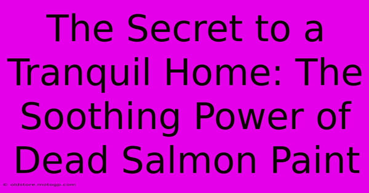 The Secret To A Tranquil Home: The Soothing Power Of Dead Salmon Paint