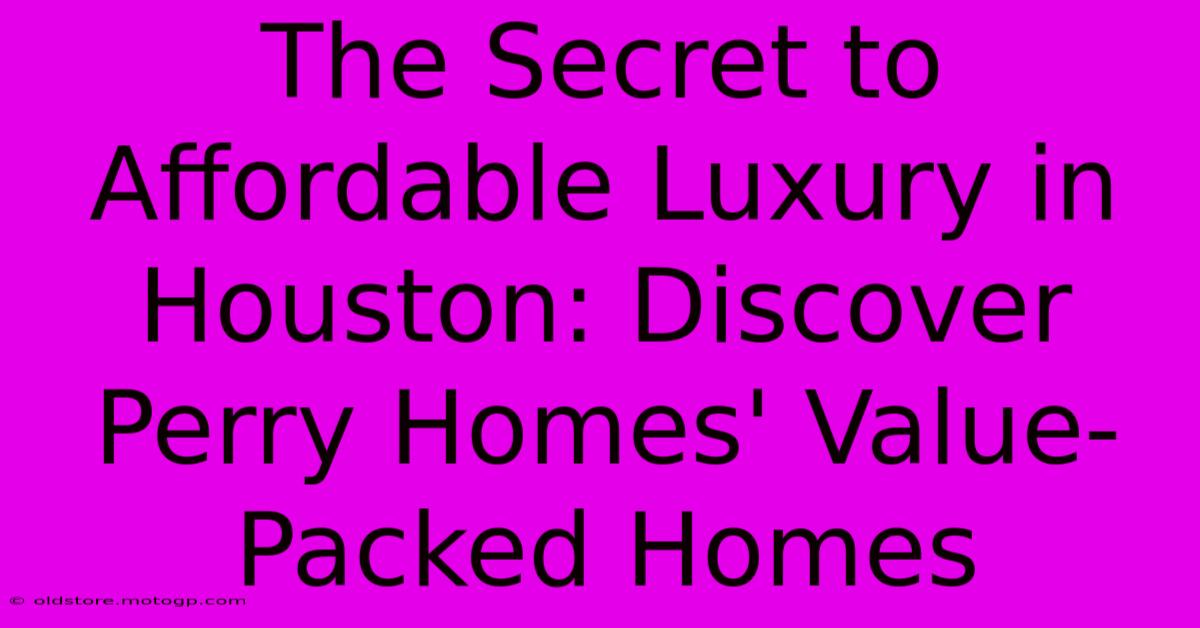 The Secret To Affordable Luxury In Houston: Discover Perry Homes' Value-Packed Homes