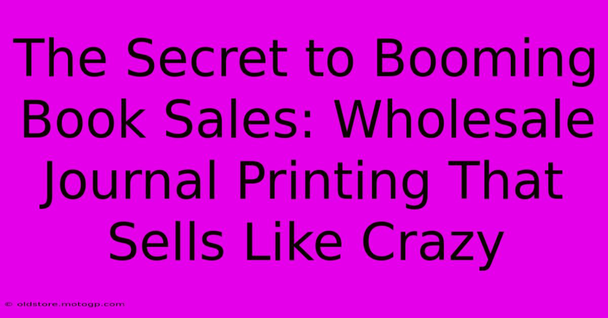 The Secret To Booming Book Sales: Wholesale Journal Printing That Sells Like Crazy