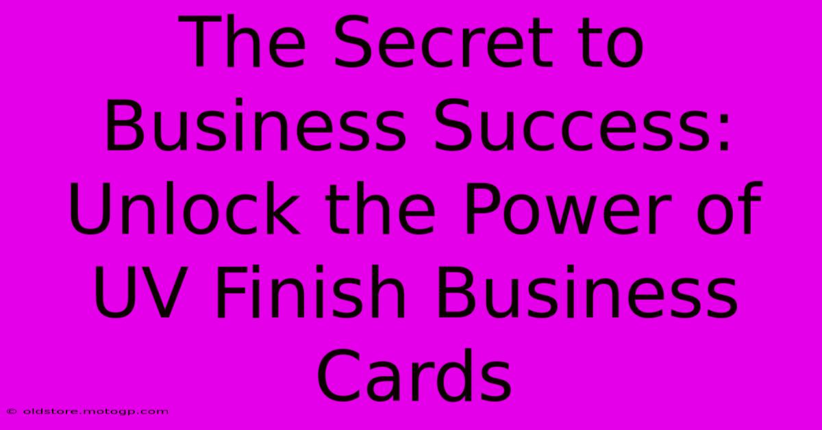 The Secret To Business Success: Unlock The Power Of UV Finish Business Cards