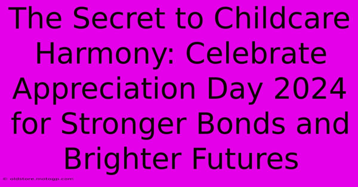 The Secret To Childcare Harmony: Celebrate Appreciation Day 2024 For Stronger Bonds And Brighter Futures