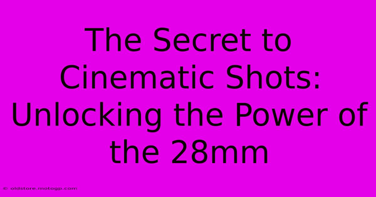 The Secret To Cinematic Shots: Unlocking The Power Of The 28mm