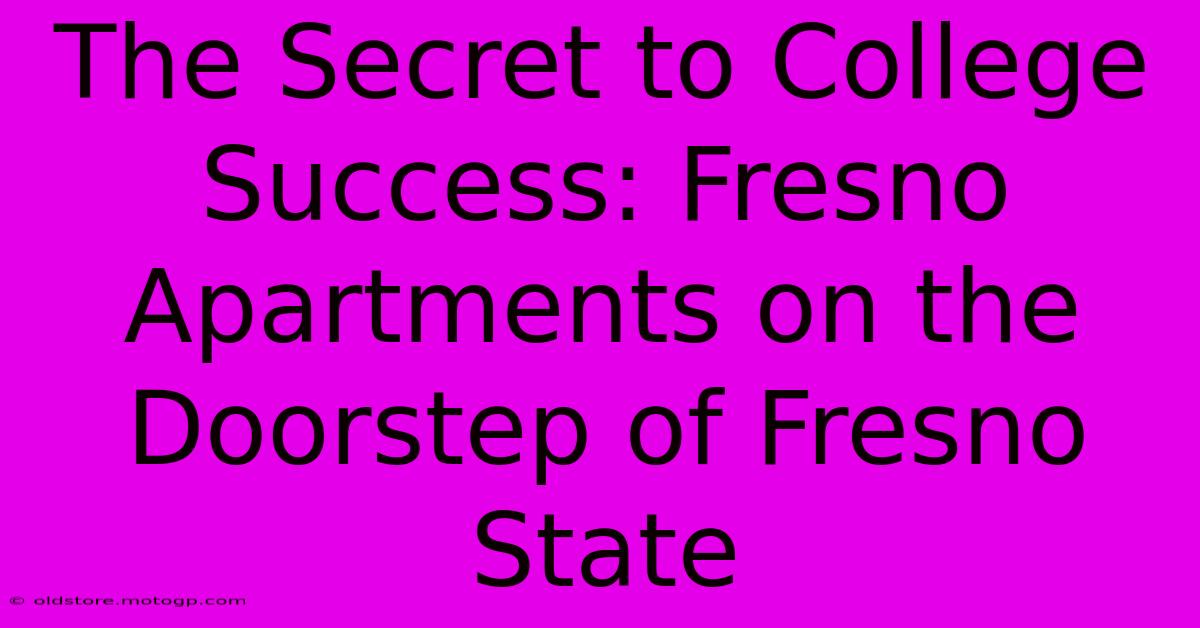 The Secret To College Success: Fresno Apartments On The Doorstep Of Fresno State