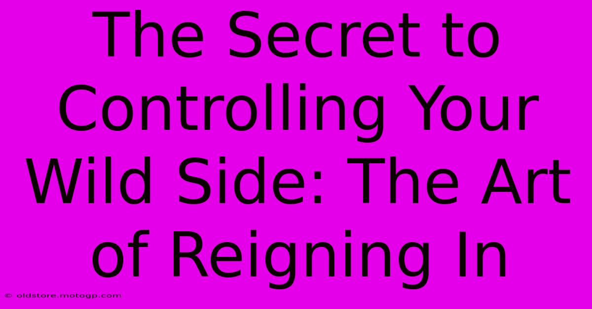 The Secret To Controlling Your Wild Side: The Art Of Reigning In