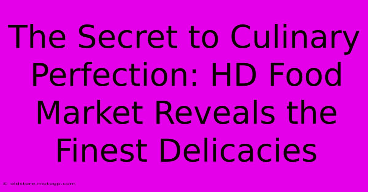 The Secret To Culinary Perfection: HD Food Market Reveals The Finest Delicacies