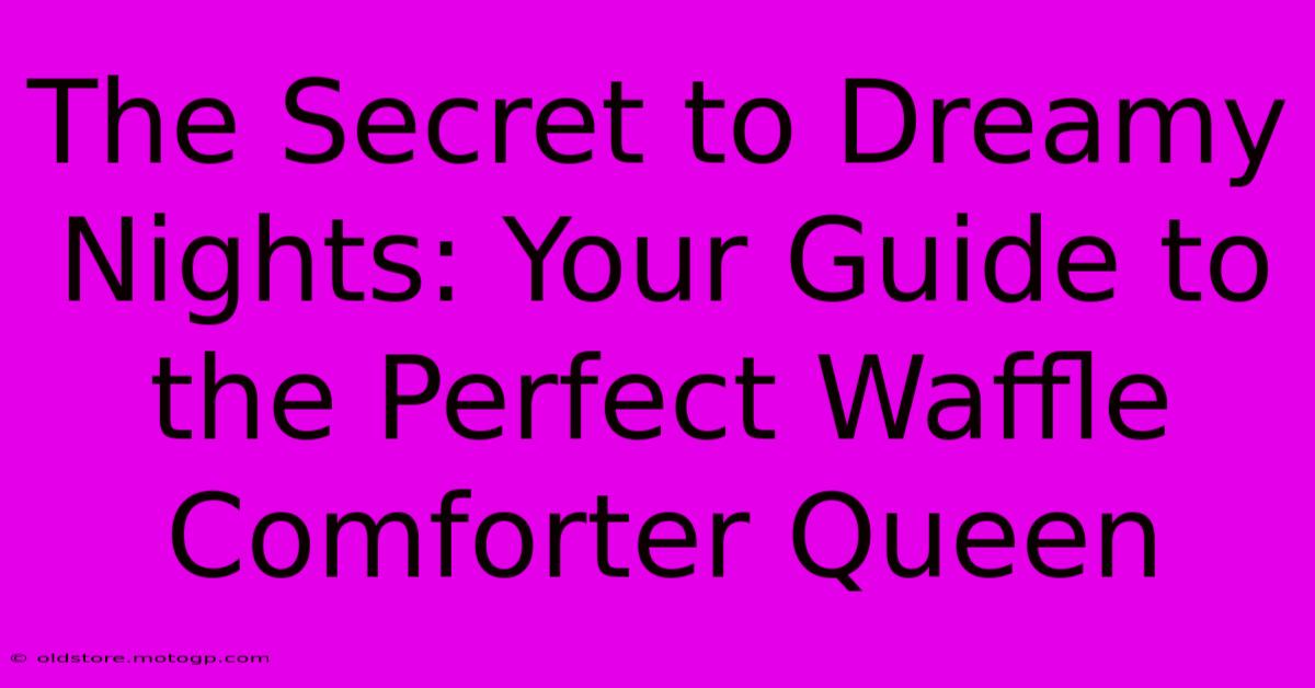 The Secret To Dreamy Nights: Your Guide To The Perfect Waffle Comforter Queen