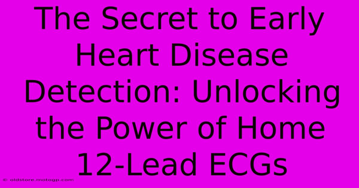 The Secret To Early Heart Disease Detection: Unlocking The Power Of Home 12-Lead ECGs