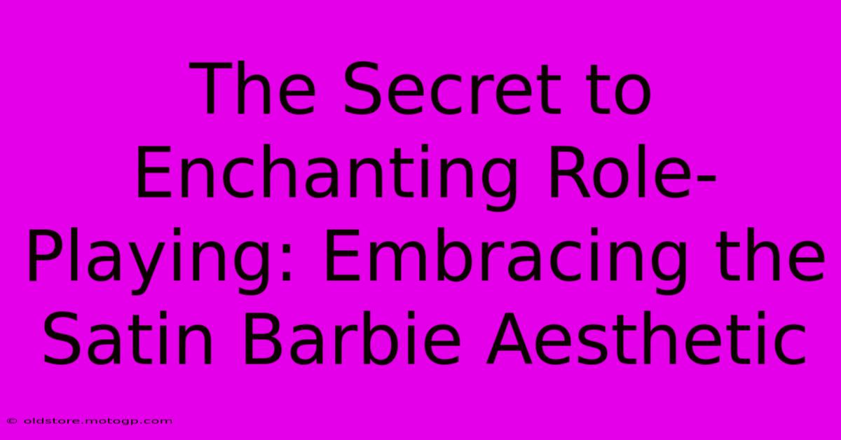 The Secret To Enchanting Role-Playing: Embracing The Satin Barbie Aesthetic